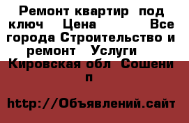 Ремонт квартир “под ключ“ › Цена ­ 1 500 - Все города Строительство и ремонт » Услуги   . Кировская обл.,Сошени п.